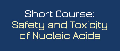 SHORT COURSE: SAFETY AND TOXICITYOF NUCLEIC ACIDS